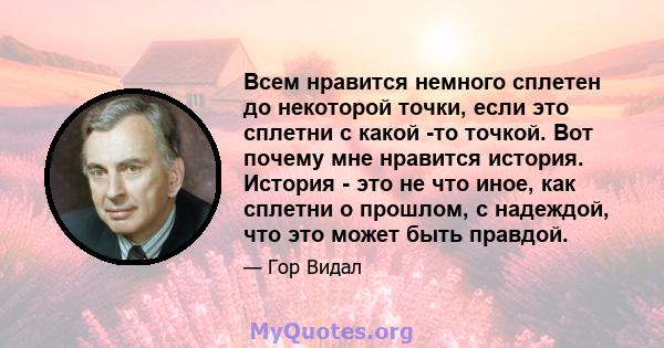 Всем нравится немного сплетен до некоторой точки, если это сплетни с какой -то точкой. Вот почему мне нравится история. История - это не что иное, как сплетни о прошлом, с надеждой, что это может быть правдой.