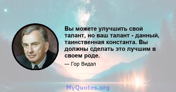 Вы можете улучшить свой талант, но ваш талант - данный, таинственная константа. Вы должны сделать это лучшим в своем роде.