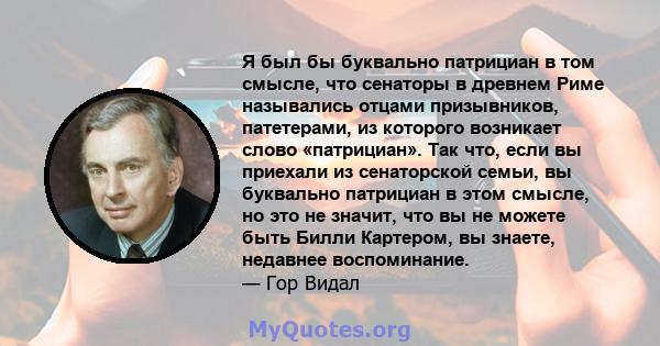 Я был бы буквально патрициан в том смысле, что сенаторы в древнем Риме назывались отцами призывников, патетерами, из которого возникает слово «патрициан». Так что, если вы приехали из сенаторской семьи, вы буквально