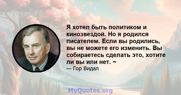 Я хотел быть политиком и кинозвездой. Но я родился писателем. Если вы родились, вы не можете его изменить. Вы собираетесь сделать это, хотите ли вы или нет. ~