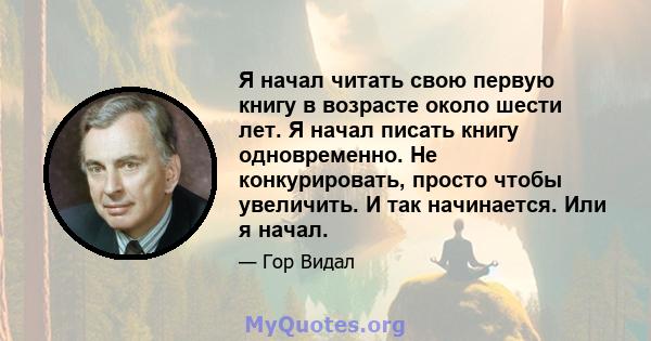 Я начал читать свою первую книгу в возрасте около шести лет. Я начал писать книгу одновременно. Не конкурировать, просто чтобы увеличить. И так начинается. Или я начал.