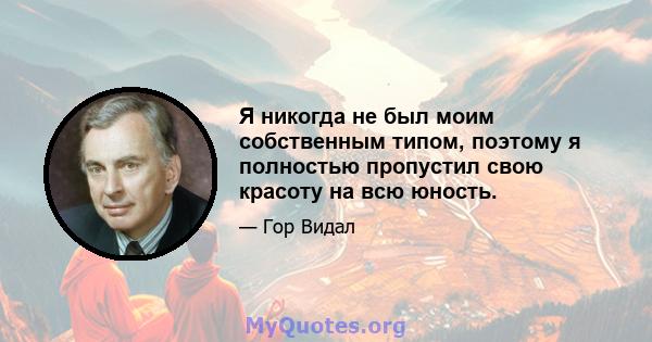 Я никогда не был моим собственным типом, поэтому я полностью пропустил свою красоту на всю юность.