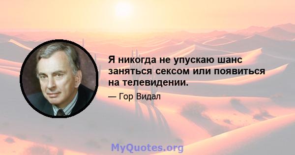 Я никогда не упускаю шанс заняться сексом или появиться на телевидении.