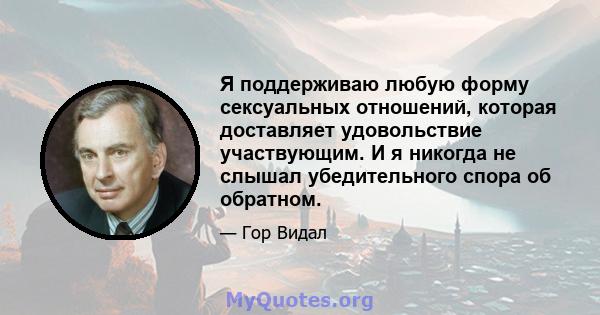 Я поддерживаю любую форму сексуальных отношений, которая доставляет удовольствие участвующим. И я никогда не слышал убедительного спора об обратном.