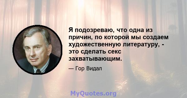 Я подозреваю, что одна из причин, по которой мы создаем художественную литературу, - это сделать секс захватывающим.