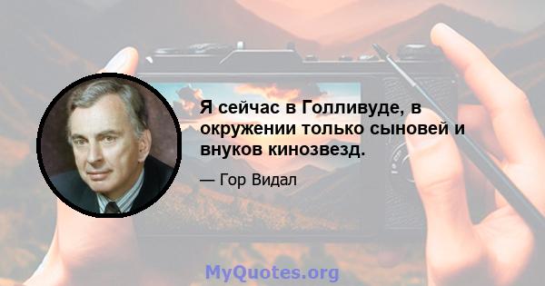 Я сейчас в Голливуде, в окружении только сыновей и внуков кинозвезд.