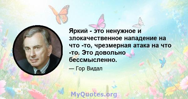 Яркий - это ненужное и злокачественное нападение на что -то, чрезмерная атака на что -то. Это довольно бессмысленно.