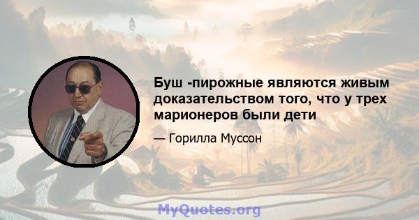 Буш -пирожные являются живым доказательством того, что у трех марионеров были дети