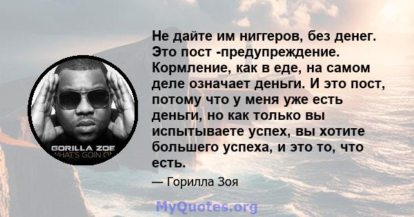 Не дайте им ниггеров, без денег. Это пост -предупреждение. Кормление, как в еде, на самом деле означает деньги. И это пост, потому что у меня уже есть деньги, но как только вы испытываете успех, вы хотите большего