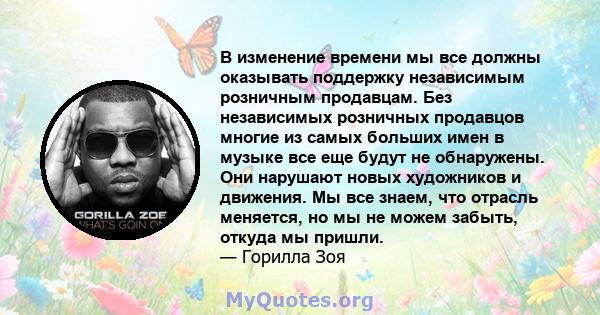 В изменение времени мы все должны оказывать поддержку независимым розничным продавцам. Без независимых розничных продавцов многие из самых больших имен в музыке все еще будут не обнаружены. Они нарушают новых художников 