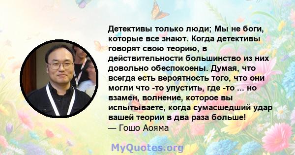 Детективы только люди; Мы не боги, которые все знают. Когда детективы говорят свою теорию, в действительности большинство из них довольно обеспокоены. Думая, что всегда есть вероятность того, что они могли что -то