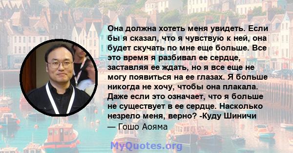 Она должна хотеть меня увидеть. Если бы я сказал, что я чувствую к ней, она будет скучать по мне еще больше. Все это время я разбивал ее сердце, заставляя ее ждать, но я все еще не могу появиться на ее глазах. Я больше