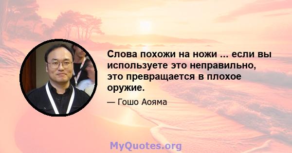 Слова похожи на ножи ... если вы используете это неправильно, это превращается в плохое оружие.