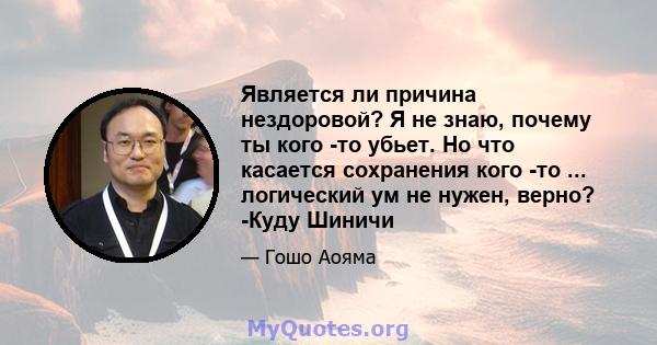 Является ли причина нездоровой? Я не знаю, почему ты кого -то убьет. Но что касается сохранения кого -то ... логический ум не нужен, верно? -Куду Шиничи