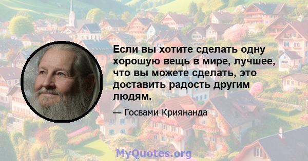 Если вы хотите сделать одну хорошую вещь в мире, лучшее, что вы можете сделать, это доставить радость другим людям.