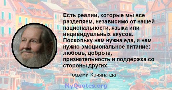 Есть реалии, которые мы все разделяем, независимо от нашей национальности, языка или индивидуальных вкусов. Поскольку нам нужна еда, и нам нужно эмоциональное питание: любовь, доброта, признательность и поддержка со