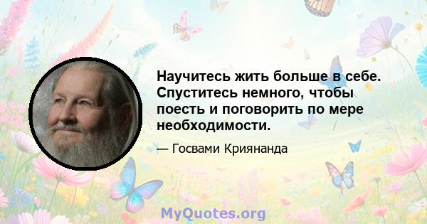 Научитесь жить больше в себе. Спуститесь немного, чтобы поесть и поговорить по мере необходимости.