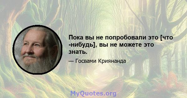 Пока вы не попробовали это [что -нибудь], вы не можете это знать.