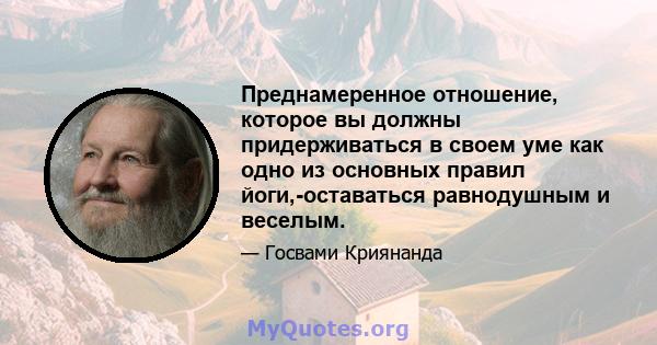 Преднамеренное отношение, которое вы должны придерживаться в своем уме как одно из основных правил йоги,-оставаться равнодушным и веселым.