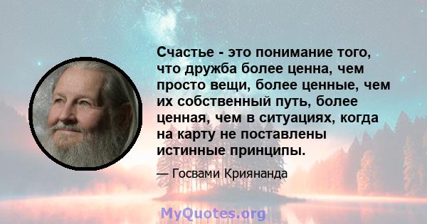 Счастье - это понимание того, что дружба более ценна, чем просто вещи, более ценные, чем их собственный путь, более ценная, чем в ситуациях, когда на карту не поставлены истинные принципы.