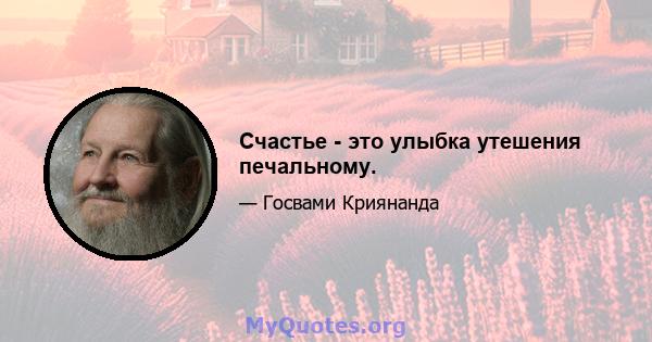 Счастье - это улыбка утешения печальному.