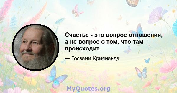 Счастье - это вопрос отношения, а не вопрос о том, что там происходит.