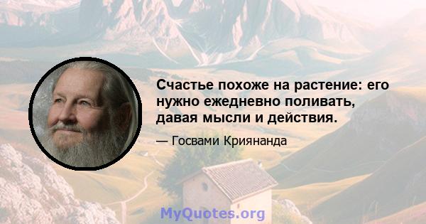 Счастье похоже на растение: его нужно ежедневно поливать, давая мысли и действия.