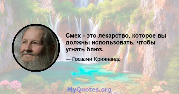 Смех - это лекарство, которое вы должны использовать, чтобы угнать блюз.