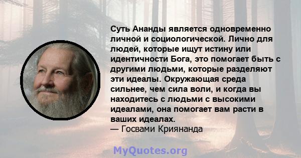 Суть Ананды является одновременно личной и социологической. Лично для людей, которые ищут истину или идентичности Бога, это помогает быть с другими людьми, которые разделяют эти идеалы. Окружающая среда сильнее, чем