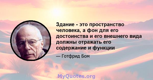 Здание - это пространство человека, а фон для его достоинства и его внешнего вида должны отражать его содержание и функции