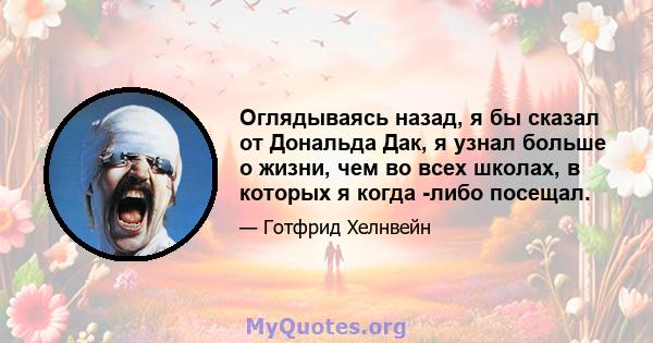 Оглядываясь назад, я бы сказал от Дональда Дак, я узнал больше о жизни, чем во всех школах, в которых я когда -либо посещал.