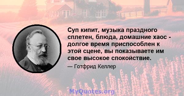 Суп кипит, музыка праздного сплетен, блюда, домашние хаос - долгое время приспособлен к этой сцене, вы показываете им свое высокое спокойствие.