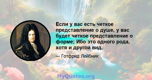 Если у вас есть четкое представление о душе, у вас будет четкое представление о форме; Ибо это одного рода, хотя и другой вид.