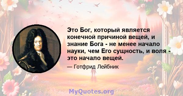 Это Бог, который является конечной причиной вещей, и знание Бога - не менее начало науки, чем Его сущность, и воля - это начало вещей.