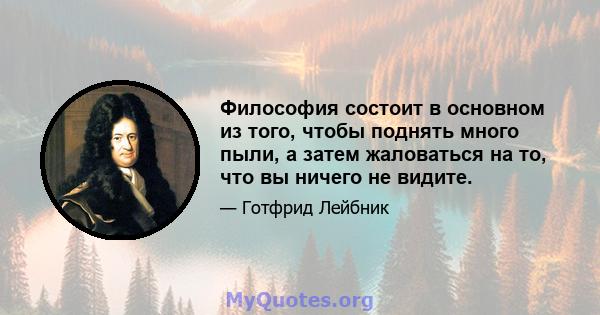 Философия состоит в основном из того, чтобы поднять много пыли, а затем жаловаться на то, что вы ничего не видите.