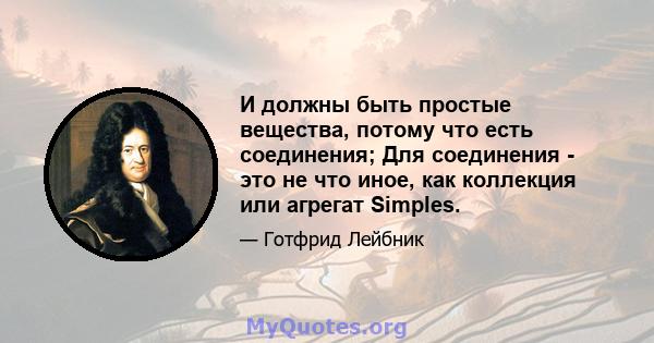 И должны быть простые вещества, потому что есть соединения; Для соединения - это не что иное, как коллекция или агрегат Simples.