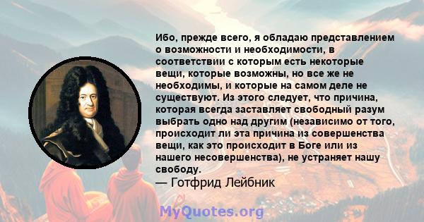 Ибо, прежде всего, я обладаю представлением о возможности и необходимости, в соответствии с которым есть некоторые вещи, которые возможны, но все же не необходимы, и которые на самом деле не существуют. Из этого