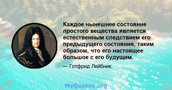 Каждое нынешнее состояние простого вещества является естественным следствием его предыдущего состояния, таким образом, что его настоящее большое с его будущим.