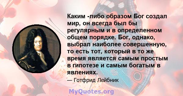 Каким -либо образом Бог создал мир, он всегда был бы регулярным и в определенном общем порядке. Бог, однако, выбрал наиболее совершенную, то есть тот, который в то же время является самым простым в гипотезе и самым