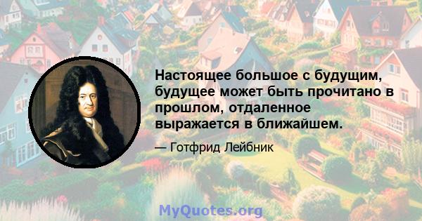 Настоящее большое с будущим, будущее может быть прочитано в прошлом, отдаленное выражается в ближайшем.