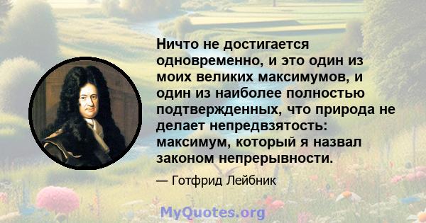 Ничто не достигается одновременно, и это один из моих великих максимумов, и один из наиболее полностью подтвержденных, что природа не делает непредвзятость: максимум, который я назвал законом непрерывности.