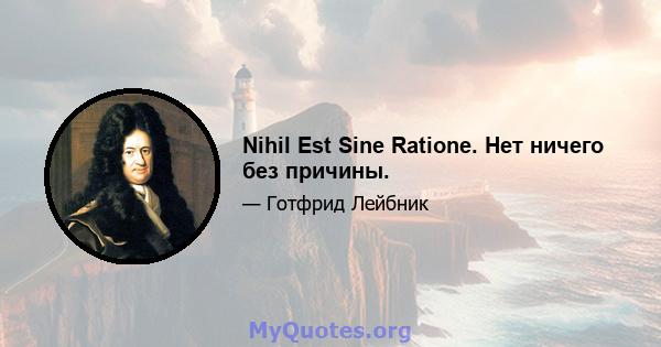 Nihil Est Sine Ratione. Нет ничего без причины.