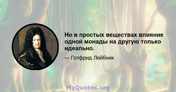 Но в простых веществах влияние одной монады на другую только идеально.