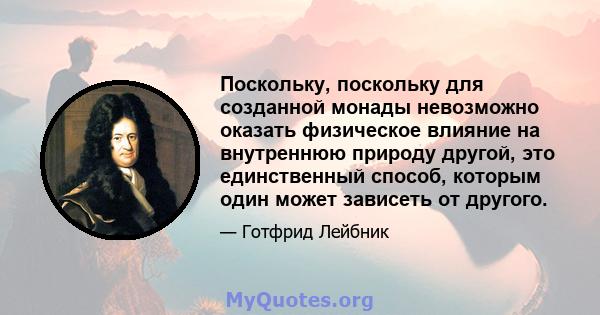 Поскольку, поскольку для созданной монады невозможно оказать физическое влияние на внутреннюю природу другой, это единственный способ, которым один может зависеть от другого.