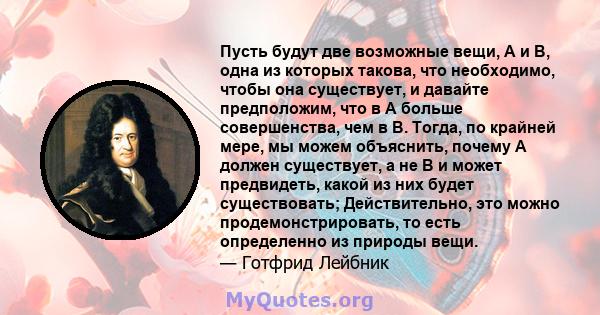 Пусть будут две возможные вещи, A и B, одна из которых такова, что необходимо, чтобы она существует, и давайте предположим, что в A больше совершенства, чем в B. Тогда, по крайней мере, мы можем объяснить, почему A