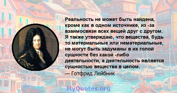 Реальность не может быть найдена, кроме как в одном источнике, из -за взаимосвязи всех вещей друг с другом. Я также утверждаю, что вещества, будь то материальные или нематериальные, не могут быть задуманы в их голой