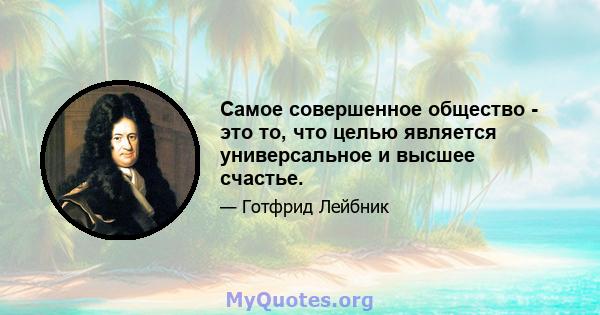 Самое совершенное общество - это то, что целью является универсальное и высшее счастье.