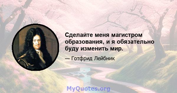 Сделайте меня магистром образования, и я обязательно буду изменить мир.