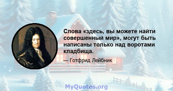 Слова «здесь, вы можете найти совершенный мир», могут быть написаны только над воротами кладбища.