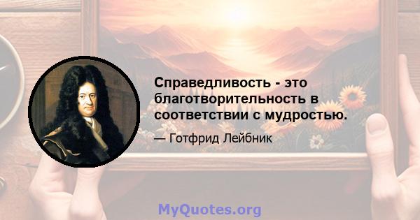 Справедливость - это благотворительность в соответствии с мудростью.